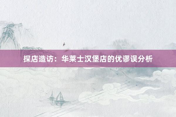 探店造访:华莱士汉堡店的优谬误分析