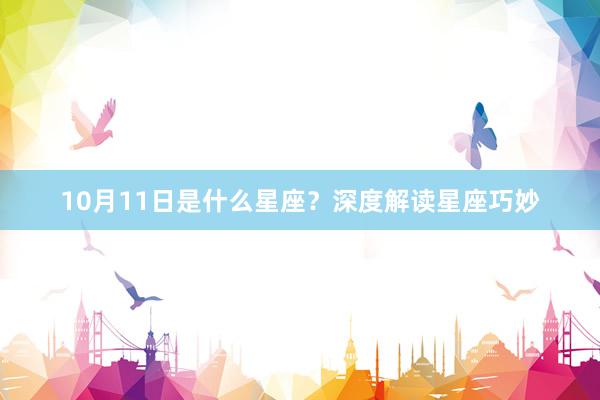 10月11日是什么星座?深度解读星座巧妙